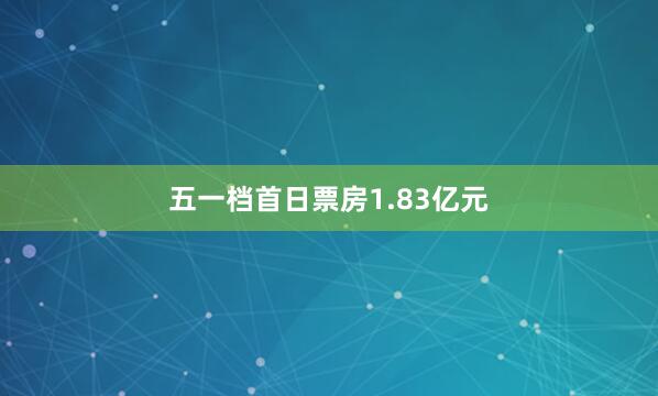 五一档首日票房1.83亿元